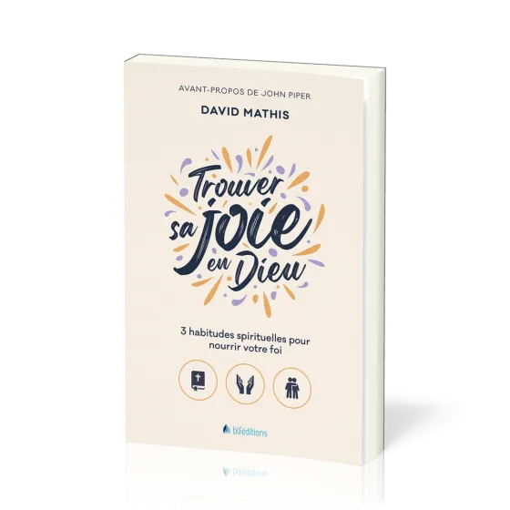 Trouver sa joie en Dieu - 3 habitudes spirituelles pour nourrir votre foi