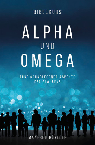 Bibelkurs Alpha und Omega - Fünf grundlegende Aspekte des Glaubens