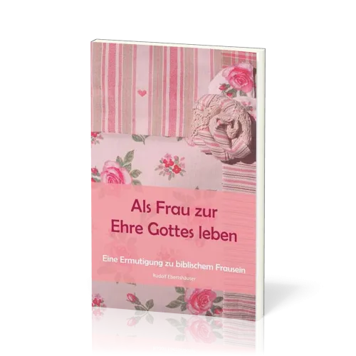 ALS FRAU ZUR EHRE GOTTES LEBEN - ERMUTIGUNG ZU BIBL. FRAUSEIN