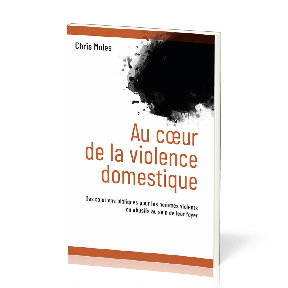 Au coeur de la violence domestique - Des solutions bibliques pour les hommes violents ou abusifs...