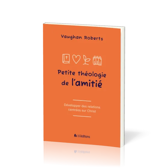 Petite théologie de l'amitié - Développer des relations centrées sur Jésus