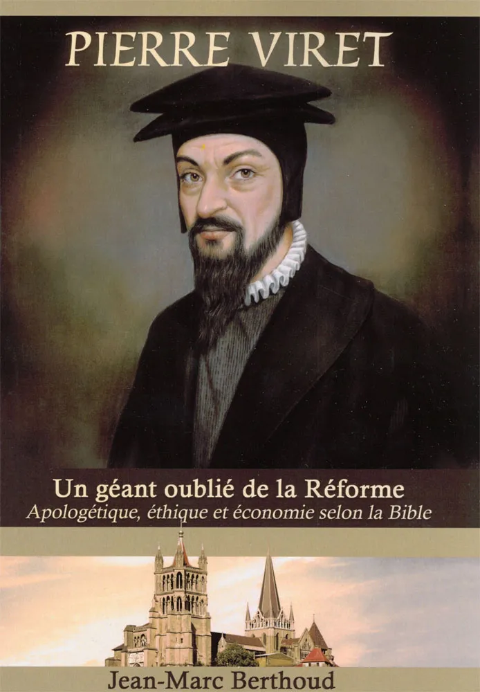 Pierre Viret. Un géant oublié de la Réforme - Apologétique, éthique et économie selon la Bible