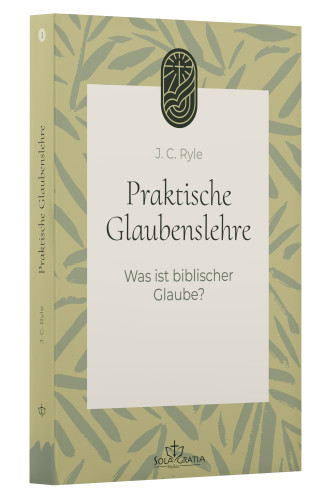 Praktische Glaubenslehre - Was ist biblischer Glaube? (Band 1)