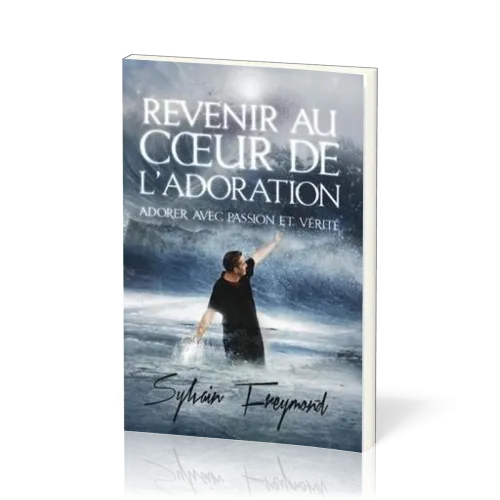 Revenir au coeur de l'adoration - Adorer avec passion et vérité