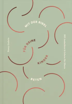 Mit der Bibel für deine Kinder beten - 365 Andachten und Gebete für Eltern