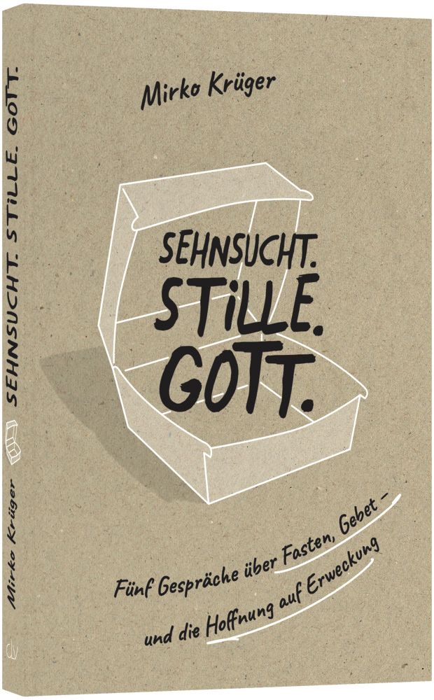 Sehnsucht.Stille.Gott. - Fünf Gespräche über Fasten, Gebet – und die Hoffnung auf Erweckung