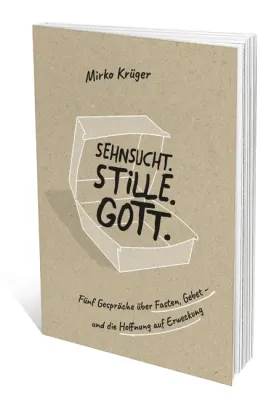 Sehnsucht.Stille.Gott. - Fünf Gespräche über Fasten, Gebet – und die Hoffnung auf Erweckung
