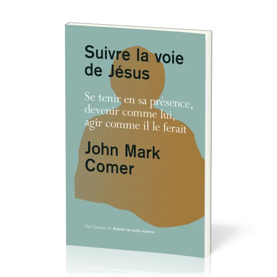 Suivre la voie de Jésus - Se tenir en sa présence, devenir comme lui, agir comme il le ferait