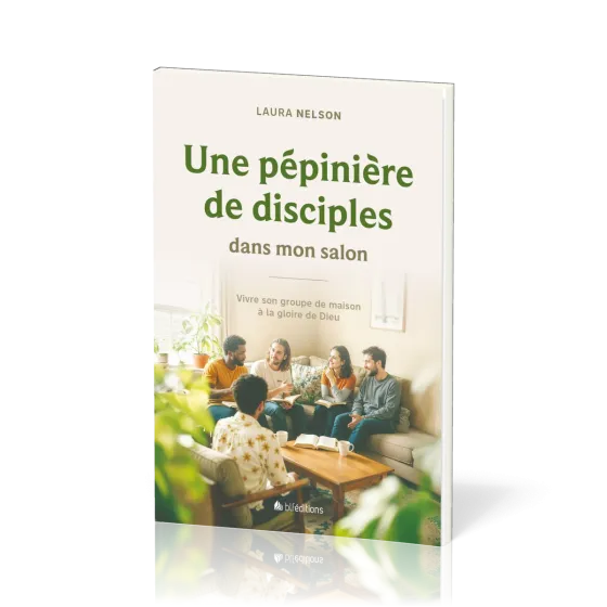 Une pépinière de disciples dans mon salon - Vivre son groupe de maison à la gloire de Dieu