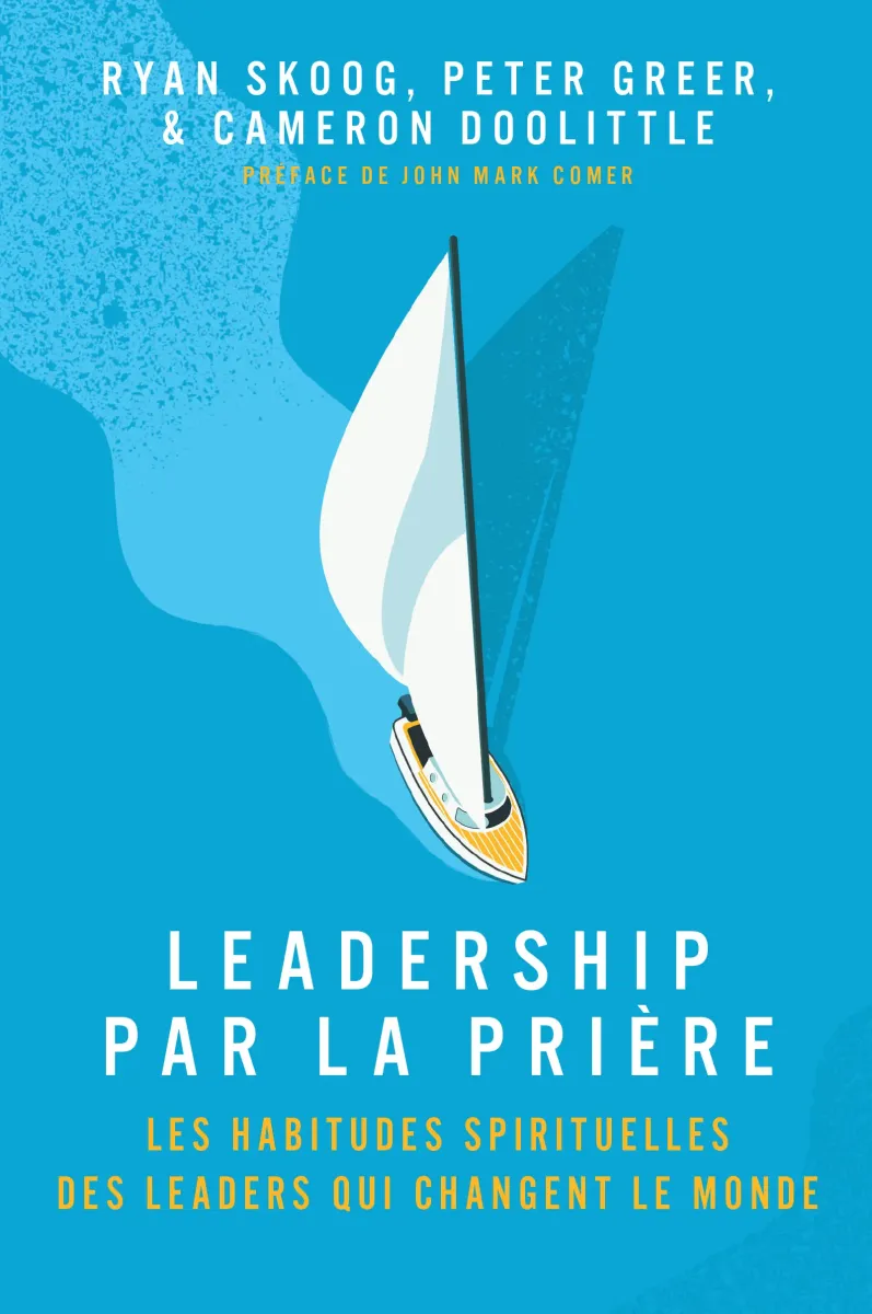 Leadership par la prière - Les habitudes spirituels des leaders qui changent le monde