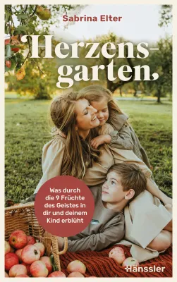 Herzensgarten - Was durch die 9 Früchte des Geistes in dir und deinem Kind erblüht