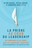Prière au coeur du leadership (La) - Un parcours de 60 jours vers un leadership fructueux
