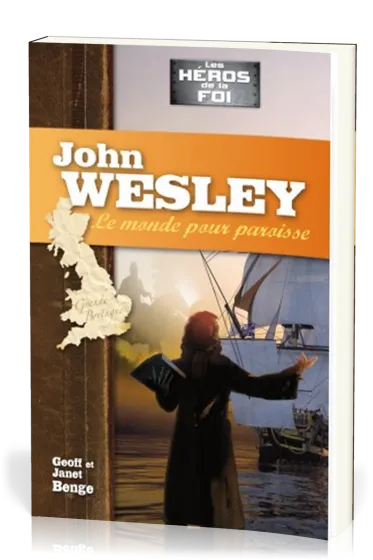John Wesley : Le monde pour paroisse - [collection Les Héros de la foi]