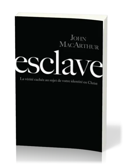 Esclave - La vérité cachée au sujet de votre identité en Christ