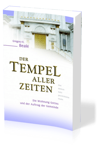 Der Tempel aller Zeiten - Die Wohnung Gottes und der Auftrag der Gemeinde - eine...