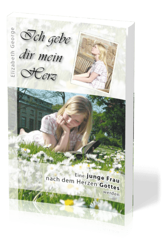 Ich gebe dir mein Herz - Eine junge Frau nach dem Herzen gottes werden