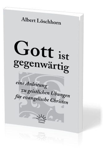 GOTT IST GEGENWÄRTIG - EINE ANLEITUNG ZU GEISTLICHEN ÜBUNGEN FÜR EVANGELISCHE CHRISTEN