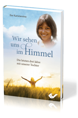 Wir sehen uns im Himmel - Die letzten drei Jahre mit unserer Tochter