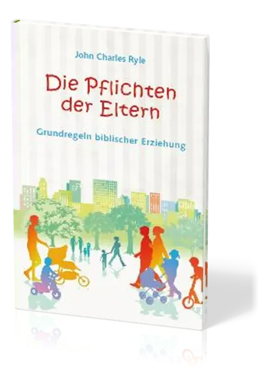 Die Pflichten der Eltern - Grundregeln biblischer Erziehung