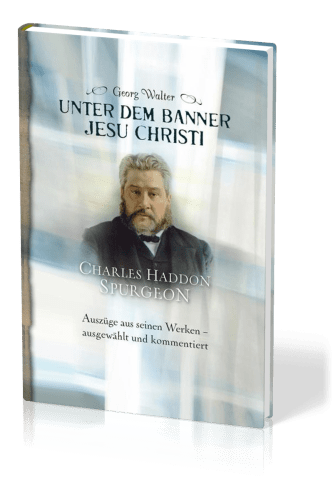 Unter dem Banner Jesu Christi - Charles H. Spurgeon – Auszüge aus seinen Werken – ausgewählt und...