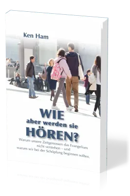 Wie aber werden sie hören? - Warum unsere Zeitgenossen das Evangelium nicht verstehen - und warum...