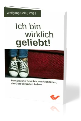 Ich bin wirklich geliebt! - Persönliche Berichte von Menschen, die Gott gefunden haben