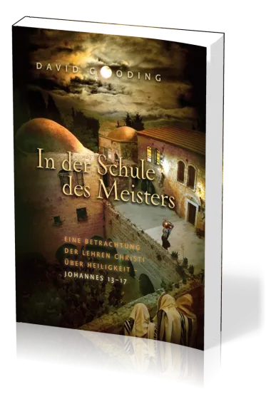 In der Schule des Meisters - Eine Betrachtung der Lehren Christi über Heiligkeit - Johannes 13-17