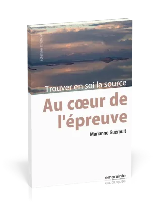 Au coeur de l'épreuve - Trouver en soi la source