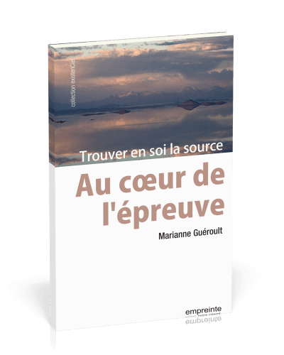 Au coeur de l'épreuve - Trouver en soi la source