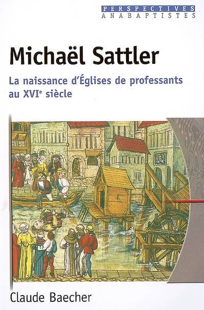 Michaël Sattler - La naissance d'Eglises de professants au XVIè siècle