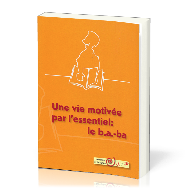 Une vie motivée par l'essentiel: le b.a.-ba - Formation de disciples un à un