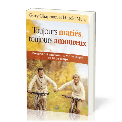 Toujours mariés, toujours amoureux - Préserver et améliorer sa vie de couple au fil du temps