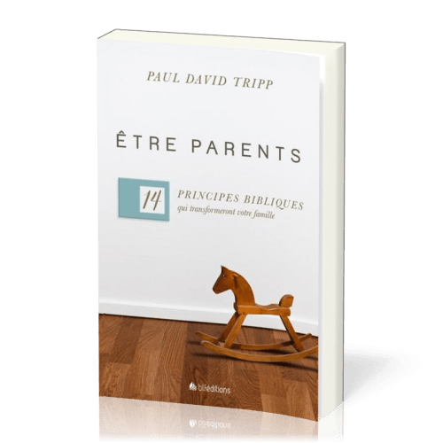 Être parents - 14 principes bibliques qui transformeront votre famille