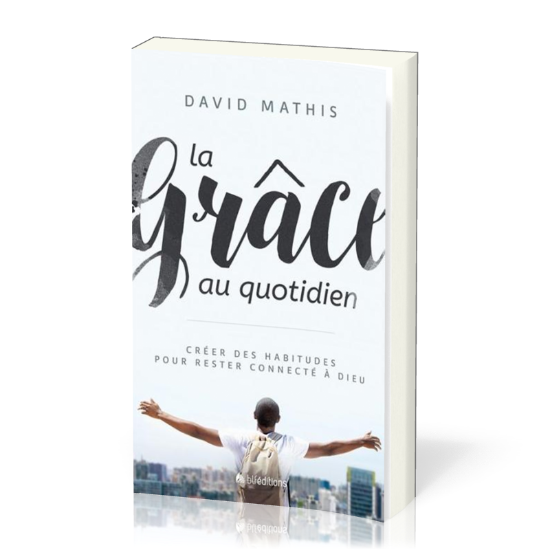 Grâce au quotidien (La) - Créer des habitudes pour rester connecté à Dieu