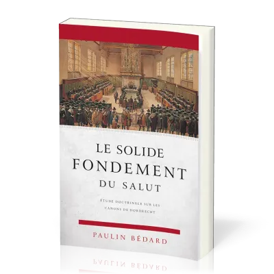 Solide fondement du salut (Le) - Étude doctrinale sur les canons de Dordrecht