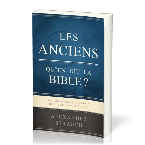 Anciens, qu'en dit la Bible ? (Les) - Rétablir le leadership biblique dans l’Église