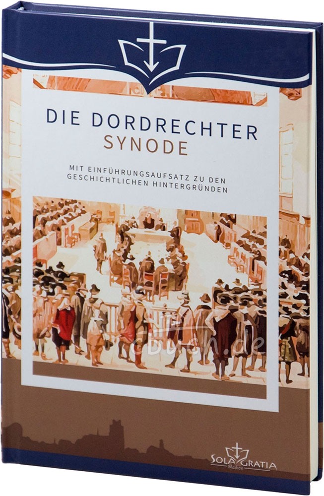 Die Dordrechter Synode - Mit Einführungsaufsatz zu den geschichtlichen Hintergründen