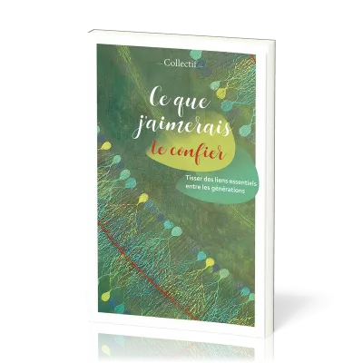 Ce que j’aimerais te confier - Tisser des liens essentiels entre les générations
