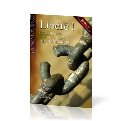 Libéré ! - Comprendre et vaincre les dépendances - Six études à faire seul ou en groupe