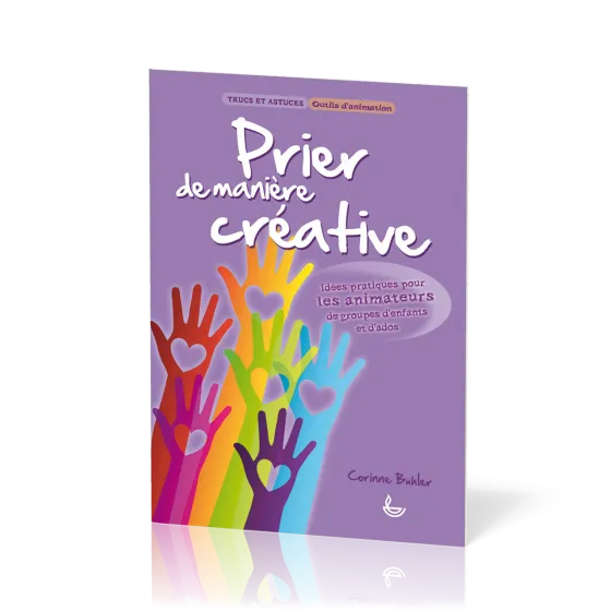 Prier de manière créative - Idées pratiques pour les animateurs de groupes d'enfants et d'ados...