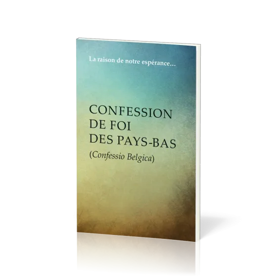 Confession de foi des Pays-Bas (Confessio Belgica) - La raison de notre espérance…