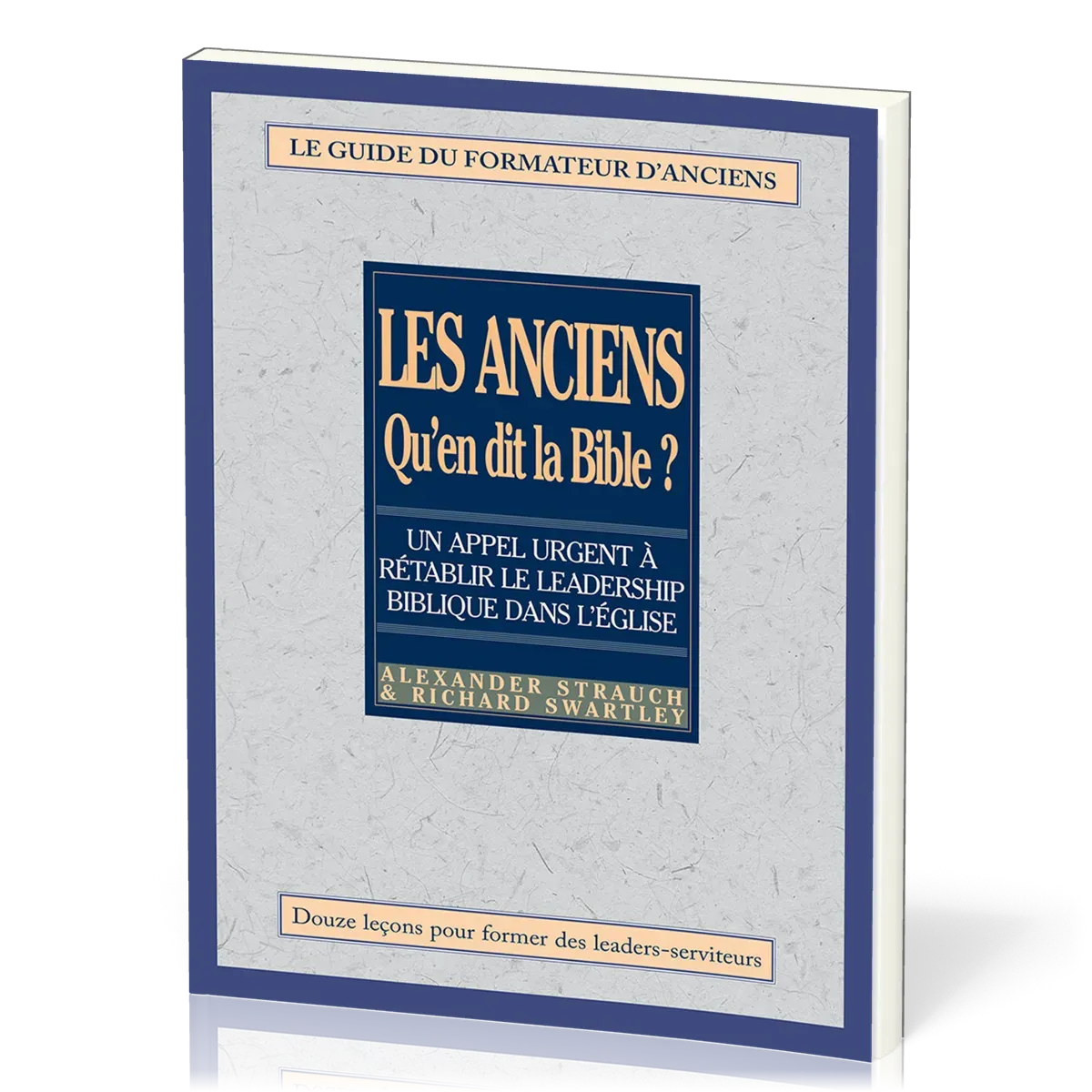 Anciens, qu'en dit la Bible ? (Les) - Rétablir le leadership biblique dans l’Église. Le guide du...