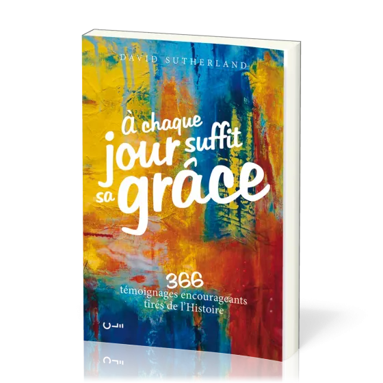 À chaque jour suffit sa grâce  - 366 témoignages encourageants tirés de l’Histoire